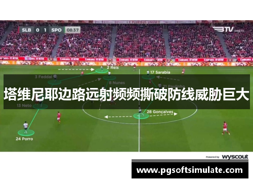 塔维尼耶边路远射频频撕破防线威胁巨大 塔维尼耶边路远射频频撕破防线威胁巨大