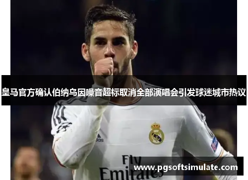 皇马官方确认伯纳乌因噪音超标取消全部演唱会引发球迷城市热议 皇马官方确认伯纳乌因噪音超标取消全部演唱会引发球迷城市热议