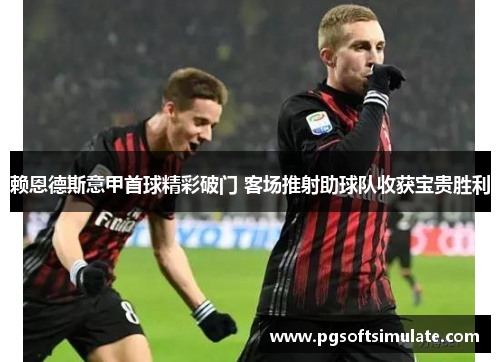 赖恩德斯意甲首球精彩破门 客场推射助球队收获宝贵胜利 赖恩德斯意甲首球精彩破门 客场推射助球队收获宝贵胜利