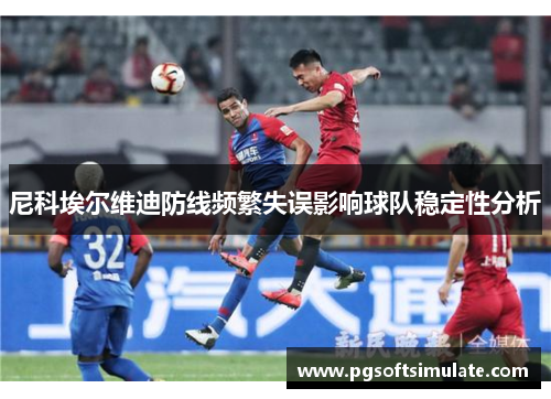 尼科埃尔维迪防线频繁失误影响球队稳定性分析