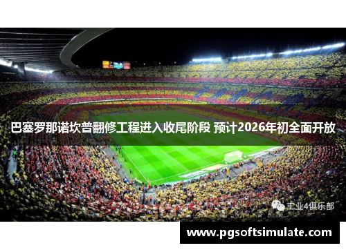 巴塞罗那诺坎普翻修工程进入收尾阶段 预计2026年初全面开放