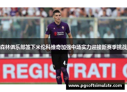 森林俱乐部签下米伦科维奇加强中场实力迎接新赛季挑战