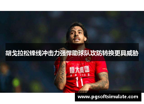 胡戈拉松锋线冲击力强悍助球队攻防转换更具威胁