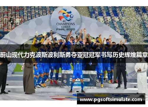 蔚山现代力克波斯波利斯勇夺亚冠冠军书写历史辉煌篇章