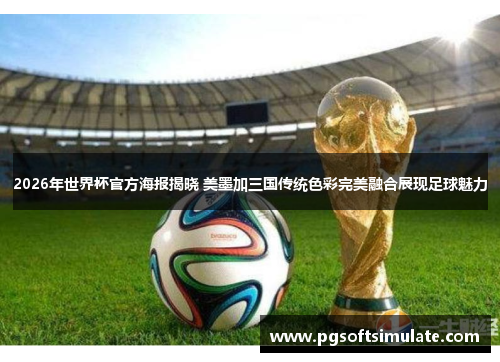2026年世界杯官方海报揭晓 美墨加三国传统色彩完美融合展现足球魅力