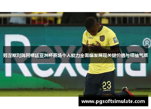 努涅斯对阵阿根廷亚洲杯赛场个人能力全面爆发展现关键价值与领袖气质 努涅斯对阵阿根廷亚洲杯赛场个人能力全面爆发展现关键价值与领袖气质