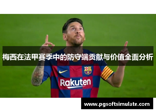 梅西在法甲赛季中的防守端贡献与价值全面分析