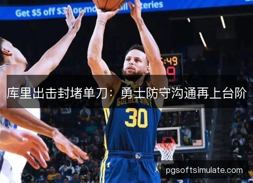 库里出击封堵单刀:勇士防守沟通再上台阶 库里出击封堵单刀:勇士防守沟通再上台阶